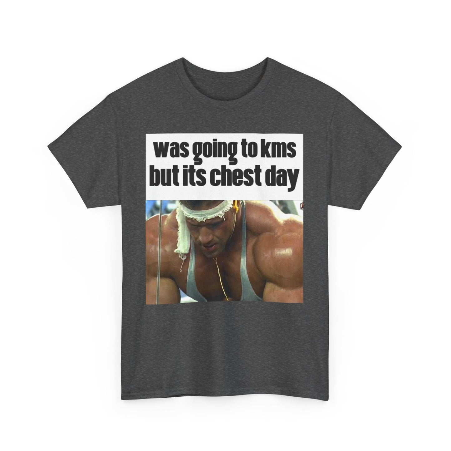 WAS GOING TO KMS BUT ITS CHEST DAY T-Shirt